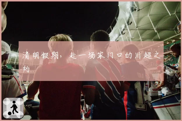 清明假期,赴一场家门口的川超之约