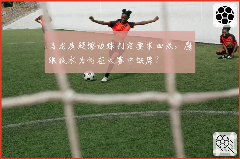 马龙质疑擦边球判定要求回放,鹰眼技术为何在大赛中缺席?