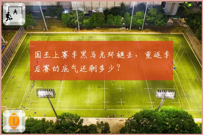 国王上赛季黑马光环褪去，重返季后赛的底气还剩多少？