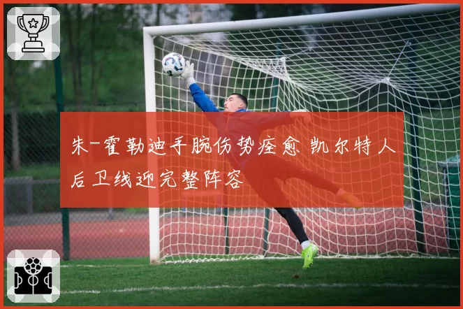 朱-霍勒迪手腕伤势痊愈 凯尔特人后卫线迎完整阵容