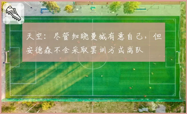 天空：尽管知晓曼城有意自己，但安德森不会采取罢训方式离队