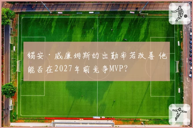 锡安·威廉姆斯的出勤率若改善 他能否在2027年前竞争MVP？