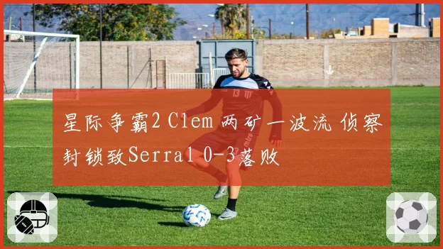 星际争霸2 Clem 两矿一波流 侦察封锁致Serral 0-3落败