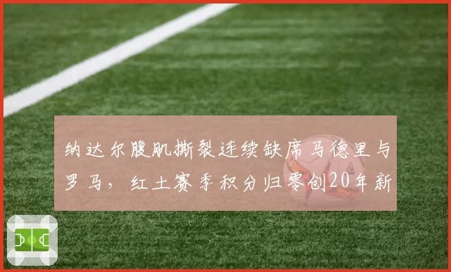 纳达尔腹肌撕裂连续缺席马德里与罗马，红土赛季积分归零创20年新低
