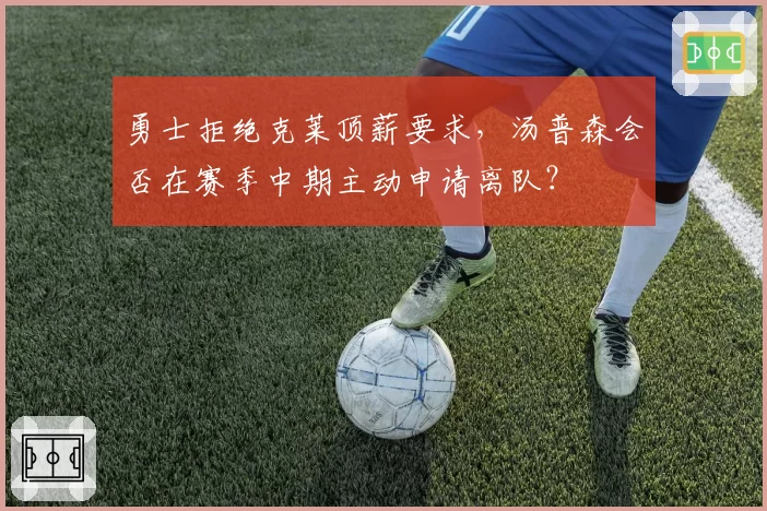 勇士拒绝克莱顶薪要求，汤普森会否在赛季中期主动申请离队？