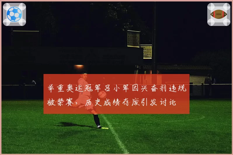 举重奥运冠军吕小军因兴奋剂违规被禁赛，历史成绩存废引发讨论
