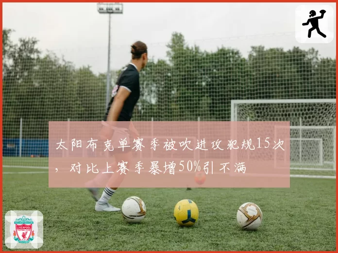 太阳布克单赛季被吹进攻犯规15次，对比上赛季暴增50%引不满
