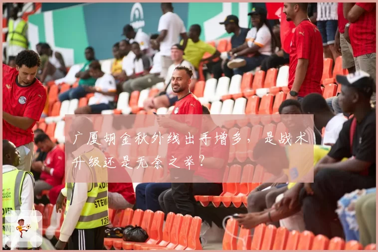 广厦胡金秋外线出手增多，是战术升级还是无奈之举？
