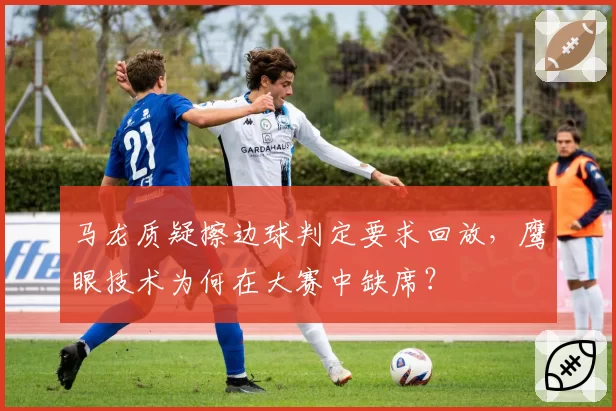 马龙质疑擦边球判定要求回放,鹰眼技术为何在大赛中缺席?