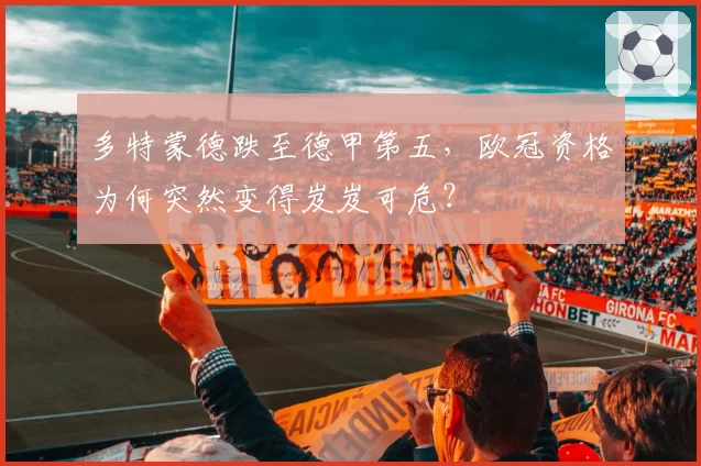 多特蒙德跌至德甲第五，欧冠资格为何突然变得岌岌可危？