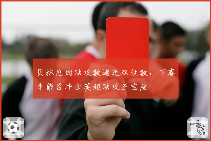 贝林厄姆助攻数逼近双位数,下赛季能否冲击英超助攻王宝座