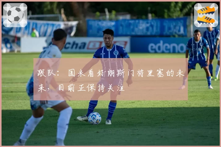 跟队:国米看好朗斯门将里塞的未来,目前正保持关注