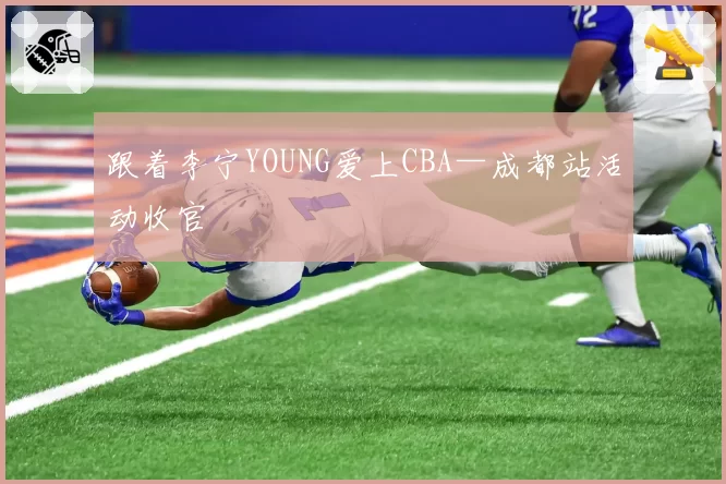 跟着李宁YOUNG爱上CBA—成都站活动收官