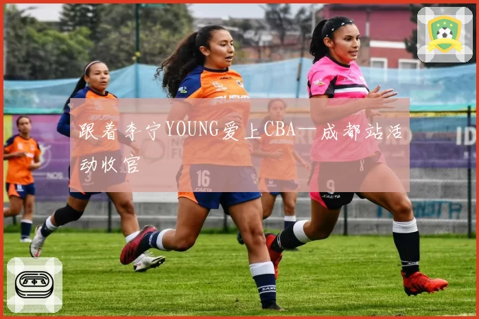 跟着李宁YOUNG爱上CBA—成都站活动收官