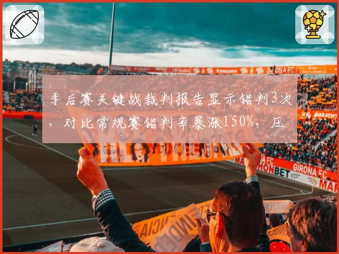 季后赛关键战裁判报告显示错判3次，对比常规赛错判率暴涨150%，压力下判罚更易失控