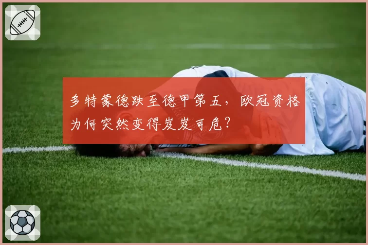 多特蒙德跌至德甲第五，欧冠资格为何突然变得岌岌可危？