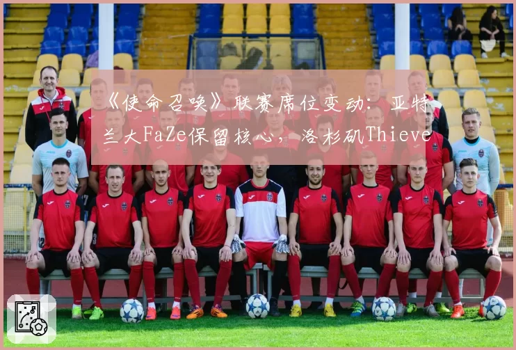 《使命召唤》联赛席位变动：亚特兰大FaZe保留核心，洛杉矶Thieves彻底解散重组