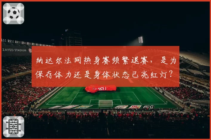 纳达尔法网热身赛频繁退赛,是为保存体力还是身体状态已亮红灯?